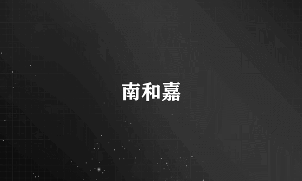 南和嘉