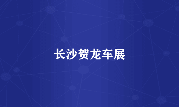 长沙贺龙车展