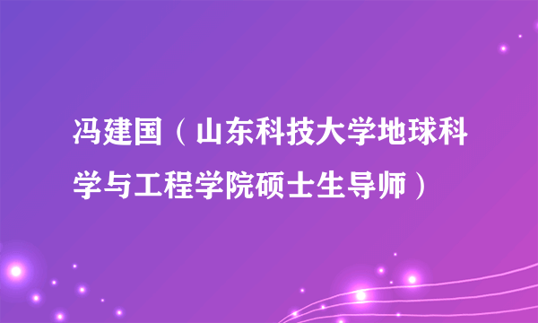 冯建国（山东科技大学地球科学与工程学院硕士生导师）