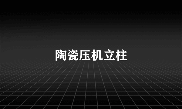 陶瓷压机立柱