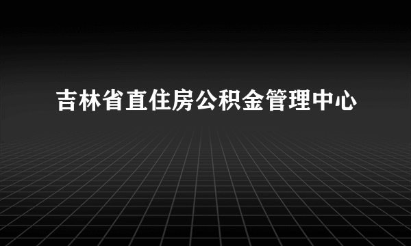 吉林省直住房公积金管理中心