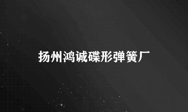 扬州鸿诚碟形弹簧厂