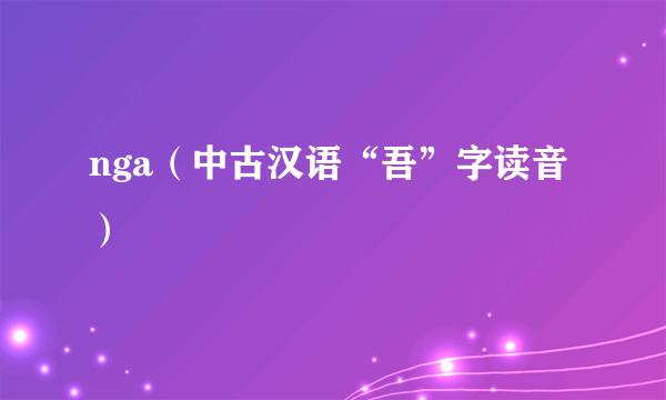 nga（中古汉语“吾”字读音）