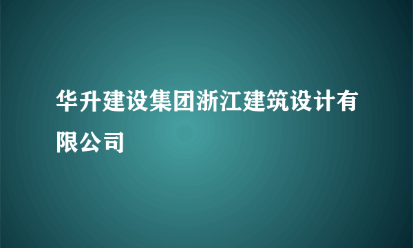 华升建设集团浙江建筑设计有限公司