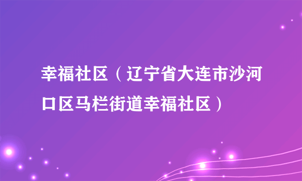 幸福社区（辽宁省大连市沙河口区马栏街道幸福社区）