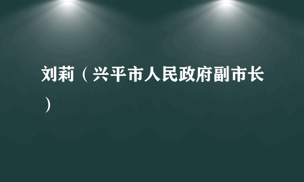 刘莉（兴平市人民政府副市长）