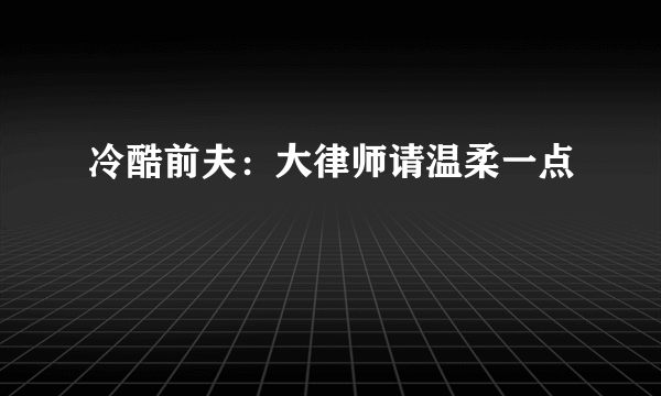 冷酷前夫：大律师请温柔一点