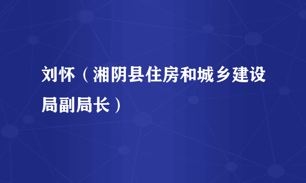 刘怀（湘阴县住房和城乡建设局副局长）