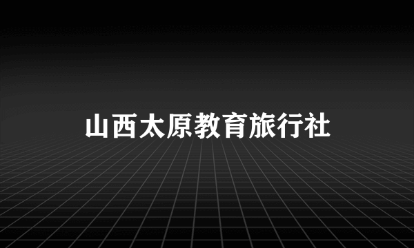 山西太原教育旅行社