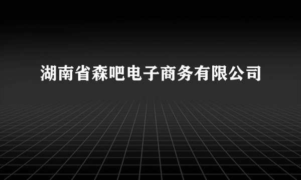 湖南省森吧电子商务有限公司