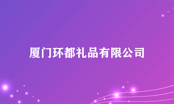 厦门环都礼品有限公司