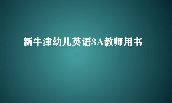 新牛津幼儿英语3A教师用书