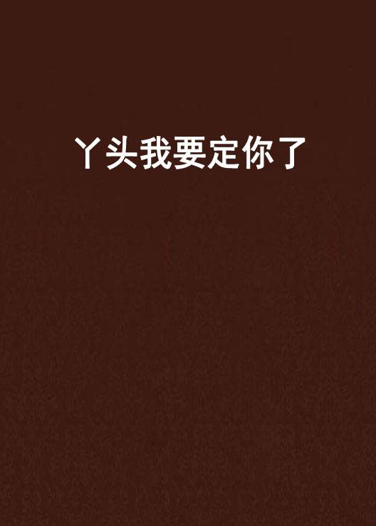 丫头我要定你了