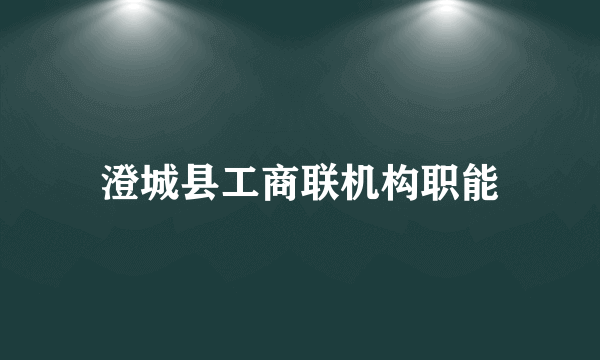 澄城县工商联机构职能
