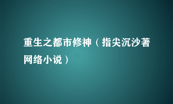 重生之都市修神（指尖沉沙著网络小说）