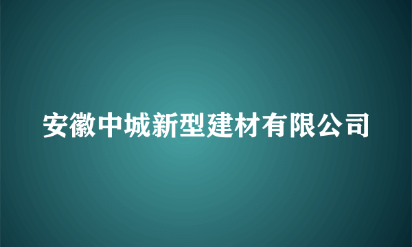 安徽中城新型建材有限公司