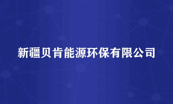 新疆贝肯能源环保有限公司