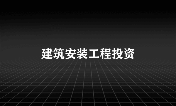 建筑安装工程投资