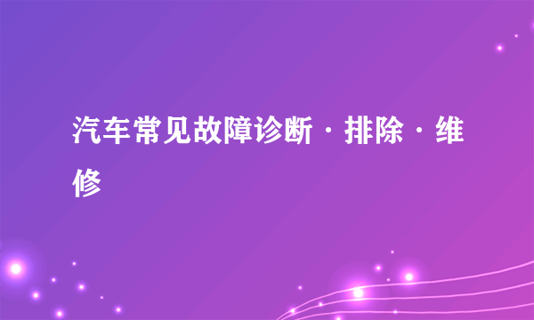 汽车常见故障诊断·排除·维修