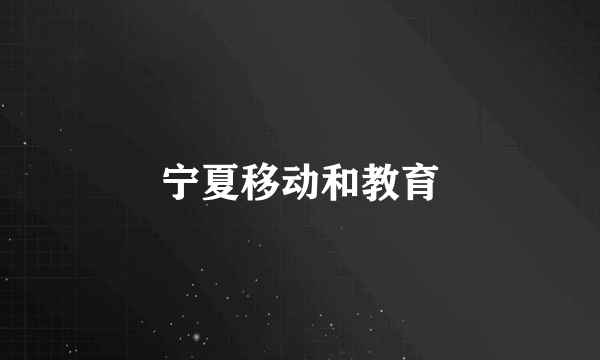 宁夏移动和教育