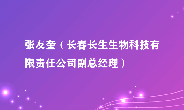 张友奎（长春长生生物科技有限责任公司副总经理）