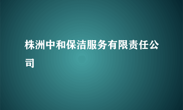 株洲中和保洁服务有限责任公司