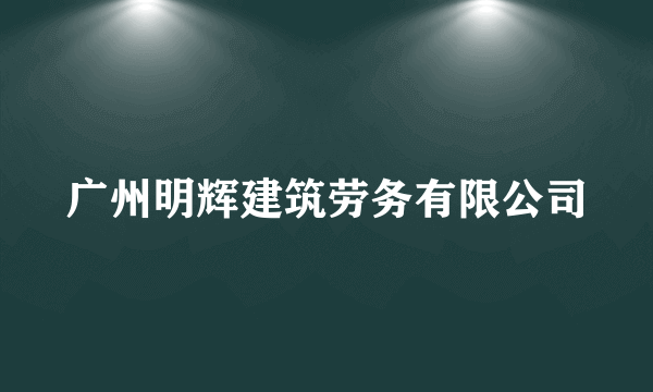 广州明辉建筑劳务有限公司