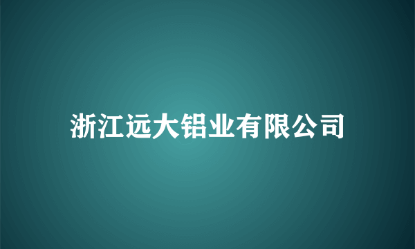 浙江远大铝业有限公司