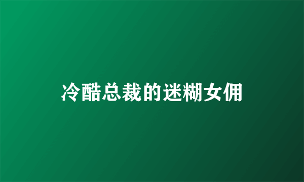 冷酷总裁的迷糊女佣