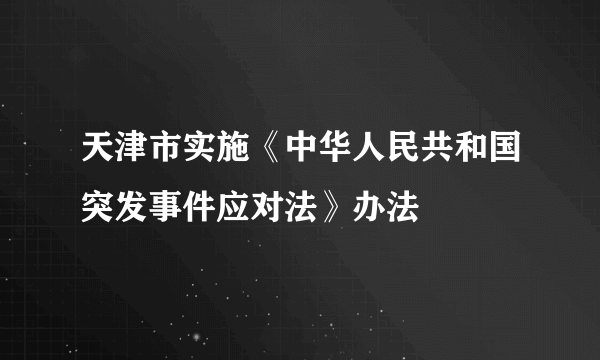 天津市实施《中华人民共和国突发事件应对法》办法
