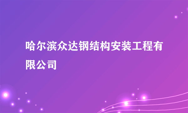 哈尔滨众达钢结构安装工程有限公司