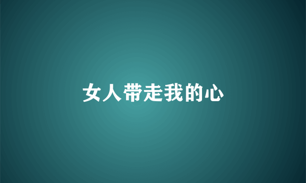 女人带走我的心