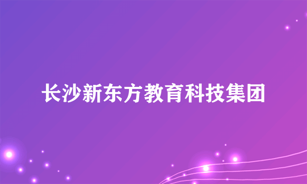 长沙新东方教育科技集团