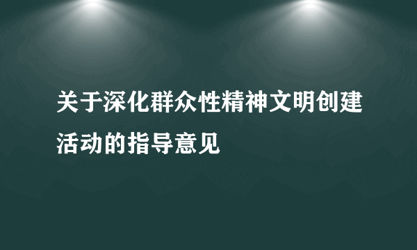 关于深化群众性精神文明创建活动的指导意见