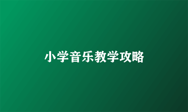小学音乐教学攻略