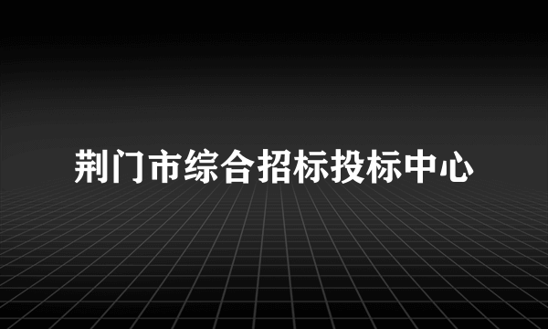 荆门市综合招标投标中心