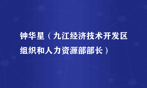 钟华星（九江经济技术开发区组织和人力资源部部长）