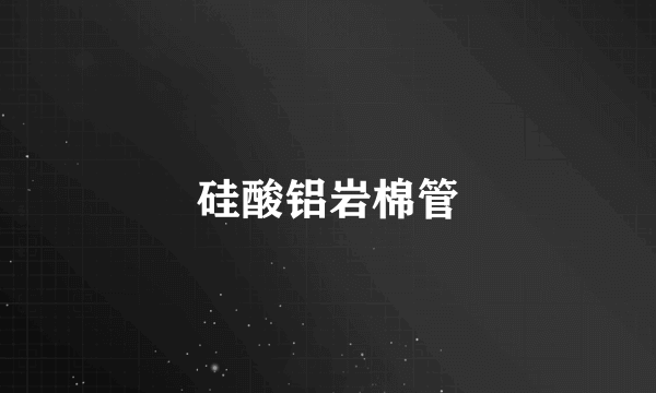 硅酸铝岩棉管