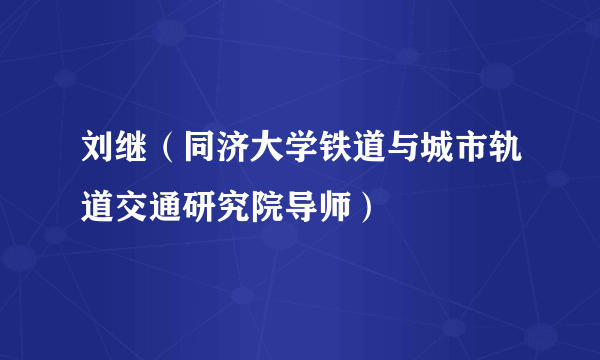 刘继（同济大学铁道与城市轨道交通研究院导师）