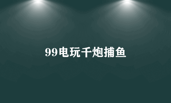 99电玩千炮捕鱼