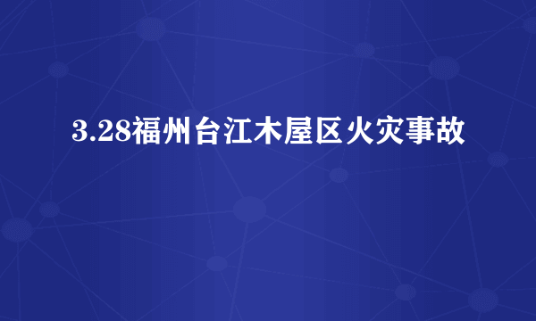 3.28福州台江木屋区火灾事故