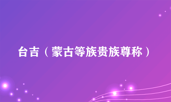 台吉（蒙古等族贵族尊称）
