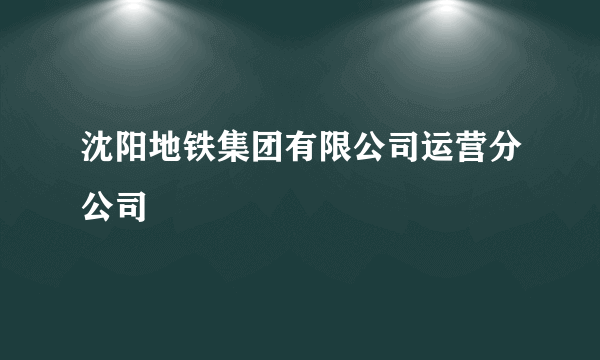 沈阳地铁集团有限公司运营分公司