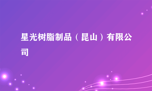 星光树脂制品（昆山）有限公司