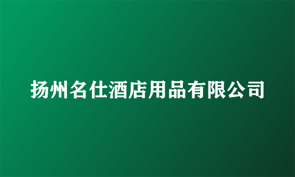 扬州名仕酒店用品有限公司