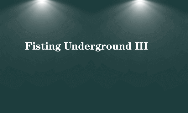 Fisting Underground III