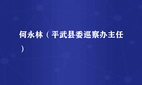 何永林（平武县委巡察办主任）