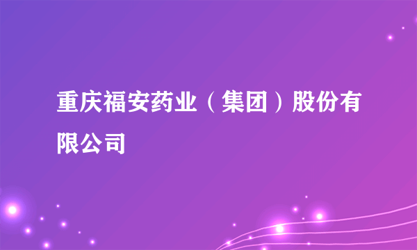 重庆福安药业（集团）股份有限公司
