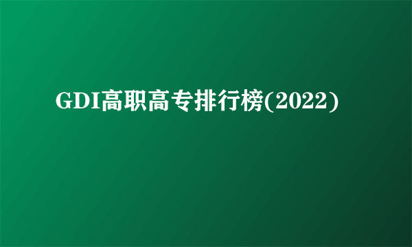 GDI高职高专排行榜(2022)