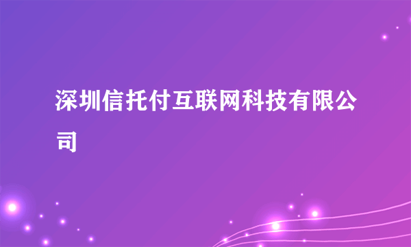 深圳信托付互联网科技有限公司